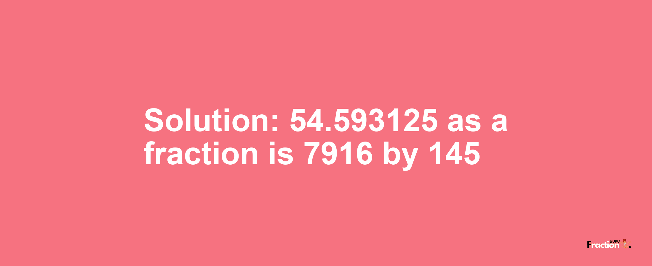 Solution:54.593125 as a fraction is 7916/145